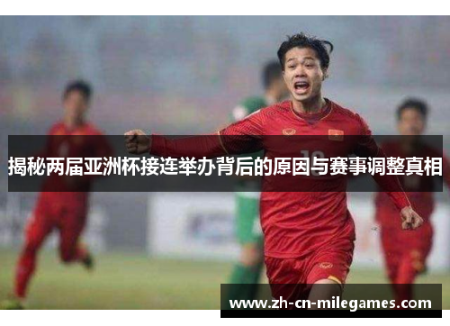 揭秘两届亚洲杯接连举办背后的原因与赛事调整真相