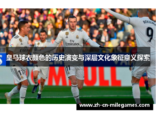 皇马球衣颜色的历史演变与深层文化象征意义探索