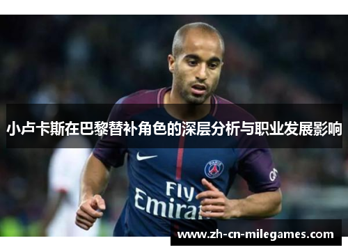 小卢卡斯在巴黎替补角色的深层分析与职业发展影响 小卢卡斯在巴黎替补角色的深层分析与职业发展影响