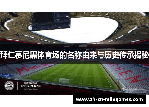 拜仁慕尼黑体育场的名称由来与历史传承揭秘