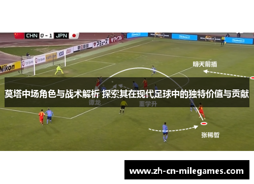 莫塔中场角色与战术解析 探索其在现代足球中的独特价值与贡献