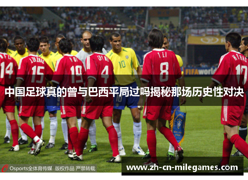 中国足球真的曾与巴西平局过吗揭秘那场历史性对决 中国足球真的曾与巴西平局过吗揭秘那场历史性对决