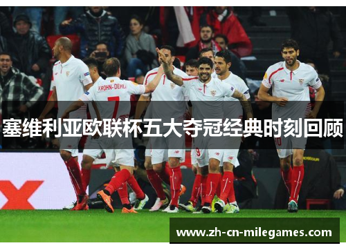 塞维利亚欧联杯五大夺冠经典时刻回顾 塞维利亚欧联杯五大夺冠经典时刻回顾