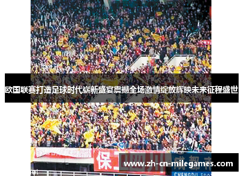 欧国联赛打造足球时代崭新盛宴震撼全场激情绽放辉映未来征程盛世 欧国联赛打造足球时代崭新盛宴震撼全场激情绽放辉映未来征程盛世