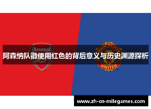 阿森纳队徽使用红色的背后意义与历史渊源探析 阿森纳队徽使用红色的背后意义与历史渊源探析