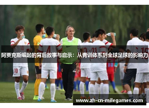 阿贾克斯崛起的背后故事与启示：从青训体系到全球足球的影响力