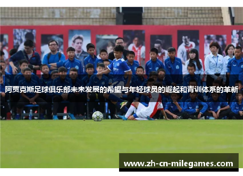 阿贾克斯足球俱乐部未来发展的希望与年轻球员的崛起和青训体系的革新 阿贾克斯足球俱乐部未来发展的希望与年轻球员的崛起和青训体系的革新