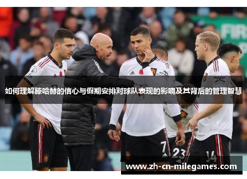 如何理解滕哈赫的信心与假期安排对球队表现的影响及其背后的管理智慧